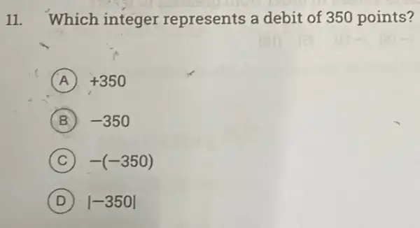 11. Which integer represents a debit of 350 points?
A +350
B -350
C -(-350)
D vert -350vert