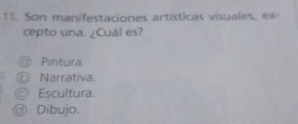 11. Son manifestaciones artisticas visuales.ex
cepto una. ¿Cuál es?
Pintura
D (6)Narrativa.
C Escultura.
Dibujo.