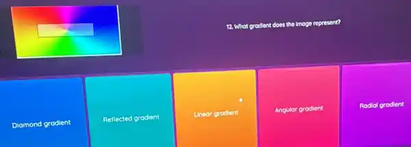 12. What grodient does the imoge represent?
Diamond gradient
Reflected gradient
Linear grodient
Angular grodient
Radial grodien