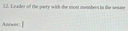 12. Leader of the party with the most members in the senate
Answer: