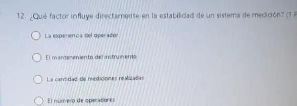 12. ¿Qué factor influye directamente en la estabilidad de un sistema de medición? (1 P
La experiencia del operador
El mantenimiento del instrumento
La cantidad de mediciones realizadas
El numero de operadores