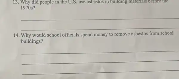 13. Why did people in the U.S. use asbestos in building materials before the
1970 s?
__
14. Why would school officials spend money to remove asbestos from school
buildings?
__