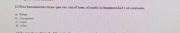 13.Esta herramienta tiene que ver con el tono, el nutiz In luminosidad y el contraste.
a) Rotar
b) Oscurecer
c) Lazo
d) color