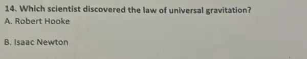 14. Which scientist discovered the law of universa gravitation?
A. Robert Hooke
B. Isaac Newton