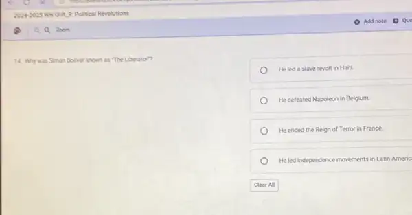 14. Why was Simon Bolivar known as "The Liberator"?
He led a slave revolt in Haiti.
He defeated Napoleon in Belgium.
He ended the Reign of Terror in France.
He led independence movements in Latin Americ