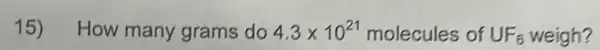 15) How many grams do 4.3times 10^21 molecules of UF_(6) weigh?