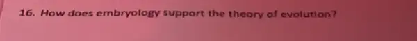 16. How does embryology support the theory of evolution?