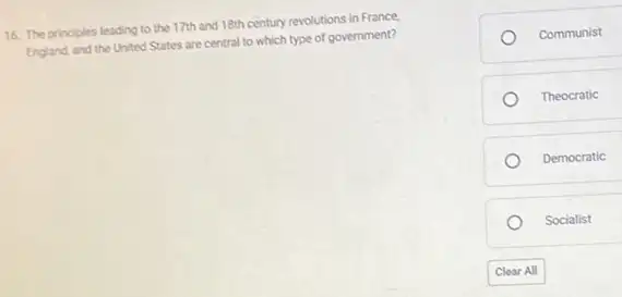 16. The principles leading to the 17th and 18th century revolutions in France
England, and the United States are central to which type of government?
Communist
Theocratic
Democratic
Socialist