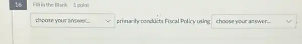 16
Fillin the Blank 1 point
square  v primarily conducts Fiscal Policy using square  v