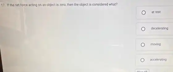 17. If the net force acting on an object is zero, then the object is considered what?
at rest
decelerating
moving
accelerating