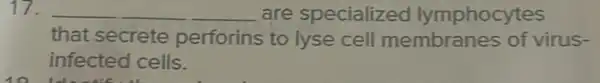 17. __ are specialized lymphocytes
that secrete perforins to lyse cell membranes of virus-
infected cells.
10. Identification