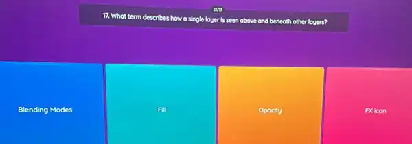 17. What term describes how a single layer Is seen above and beneath other layers?
Blending Modes
FIII
Opacity
FXicon