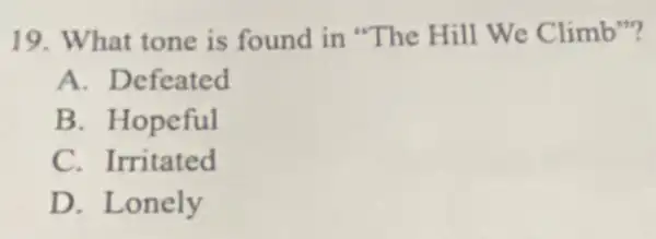 19. What tone is found in "The Hill We Climb"?
A. Defeated
B. Hopeful
C. Irritated
D. Lonely