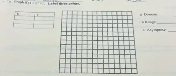 1a. Graph f(x)=2^x+1 . Label three points.

 x & y 
 & 
 & 
 & 


a Domain
b Range
c Asymptote: