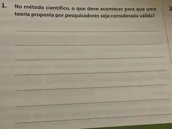 1.
No método científico, o que deve acontecer para que uma
teoria proposta por pesquisadores seja considerada válida?