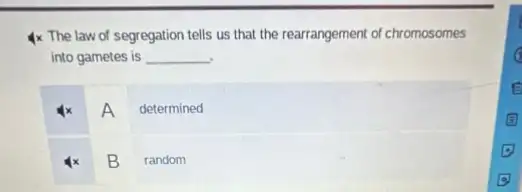 1x The law of segregation tells us that the rearrangement of chromosomes
into gametes is __
A determined
B random