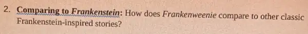 2. Comparing to Frankenstein: How does Frankenweenie compare to other classic
Frankensteir -inspired stories?