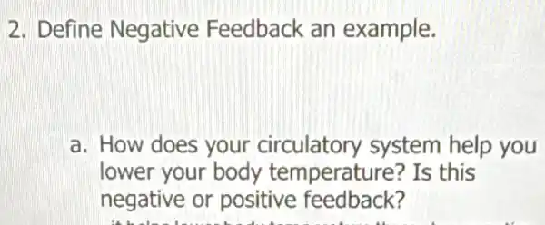 2. Define Negative Feedback an example.
a. How does your circulatory system help you
lower your body temperature? Is this
negative or positive feedback?