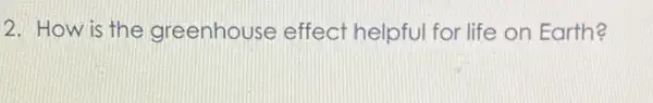 2. How is the greenhouse effect helpful for life on Earth?