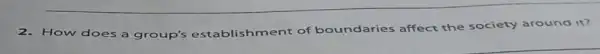2. How does a group's
establishment of boundaries affect the society around it?