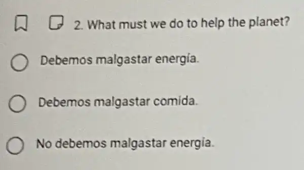 2. What must we do to help the planet?
Debemos malgastar energía.
Debemos malgastar comida.
No debemos malgastar energia.