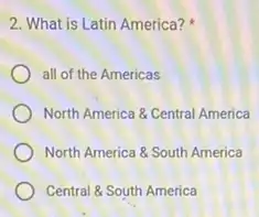 2. What is Latin America?
all of the Americas
North America 8 Central America
North America &South America
Central 8. South America