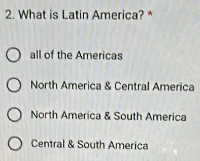 2. What is Latin America?
all of the Americas
North America 8 Central America
North America & South America
Central 8 South America