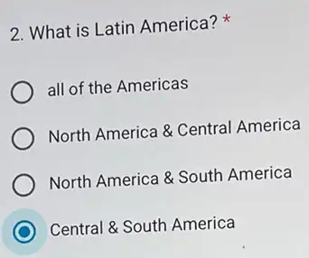 2. What is Latin America?
all of the Americas
North America & Centra America
North America & South America
C
Central & South America