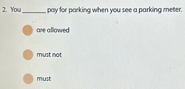 2. You __ pay for parking when you see a parking meter.
are allowed
must not
must