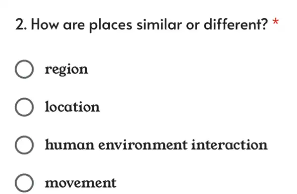 2. How are places similar or different?
region
location
) human environment interaction
movement