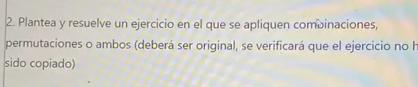 2. Plantea y resuelve un ejercicio en el que se apliquen combinaciones,
permutaciones o ambos (deberá ser original, se verificará que el ejercicio no h
sido copiado)