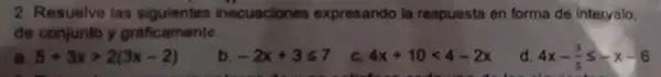 2. Resuelve las siguientes inecuaciones expresando la respuesta en forma de interyalo.
de conjunto y graficamente.
5+3xgt 2(3x-2)
b -2x+3leqslant 7
C. 4x+10lt 4-2x
d 4x-(3)/(5)leqslant -x-6