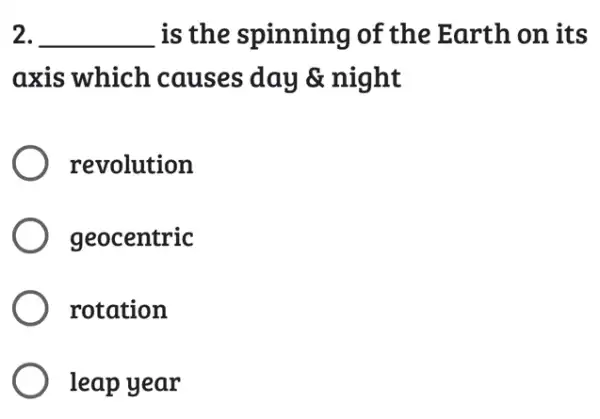 2. __ is the spinning of the Earth on its
axis which causes day &night
revolution
geocentric
rotation
leap year