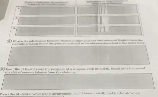 (2) What's the rolationship between alcohol or other drug use and volonco? Explain how the students drinking before the game contributed to the violence described in the news story.
(3) Describe at loast 2 ways the presence of a weapon, such as a club, could have increased the risk of serious injuries from the violence.
Describe at least 2 ways gang involvement could have contributed to the violence.