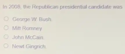 In 2008, the Republican presidential candidate was
George W. Bush
Mitt Romney.
John McCain
Newt Gingrich