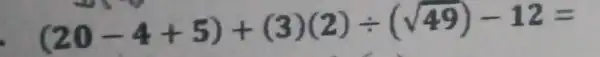 (20-4+5)+(3)(2)div (sqrt (49))-12=