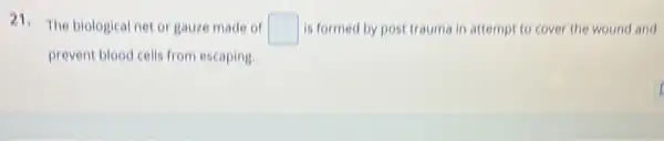 21. The biological net or gauze made of
square  is formed by post trauma in attempt to cover the wound and
prevent blood cells from escaping.