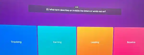 23. What term describes on Invisible line letters or words rest on?
Tracking
Kerning
Leading
Baseline