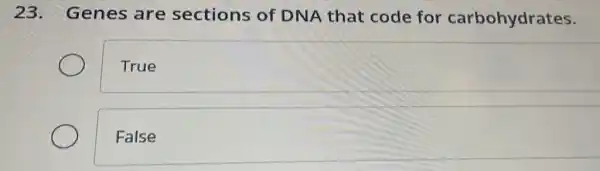 23.
Genes are sections of DNA that code for carbohydrates.
True
False