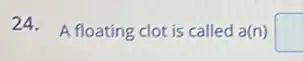 24. A floating clot is called a(n) square