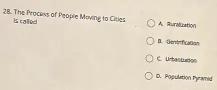 28. The Process of People Moving to Cities
is called
A. Ruralization
B. Gentrification
C. Urbantzation
D. Population Pyramid