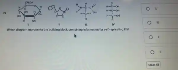 29.
II
III
IV
Which diagram represents the building block containing information for self-replicating life?
I
II
Cleat All