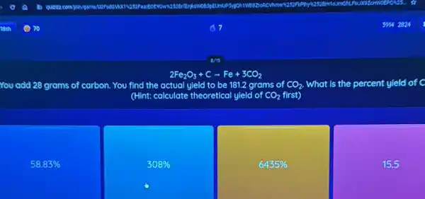 2Fe_(2)O_(3)+Carrow Fe+3CO_(2)
You add 28 grams of carbon. You find the actual yield to be 181.2 grams of CO_(2) What is the percent yield of C
(Hint: calculate theoretical yield of CO_(2) first)
58.83% 
308% 
6435% 
15.5