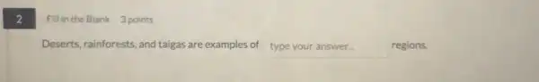 2
Fill in the Blank 3 points
Deserts, rainforests, and taigas are examples of typeyouranswer regions.