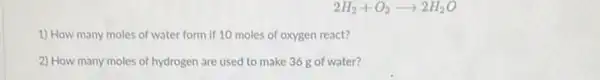 2H_(2)+O_(2)arrow 2H_(2)O
1) How many moles of water form if 10 moles of oxygen react?
2) How many moles of hydrogen are used to make 368 of water?