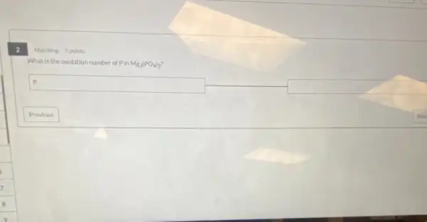 2
Matching 5 points
What is the oxidation number of Pin Mg_(3)(PO_(4))_(2)
square  p
square
