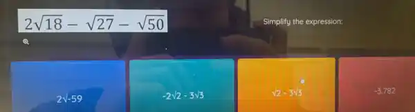 2sqrt (18)-sqrt (27)-sqrt (50)
Simplify the expression:
2surd -59
-2sqrt (2)-3sqrt (3)
sqrt (2)-3sqrt (3)
-3.782