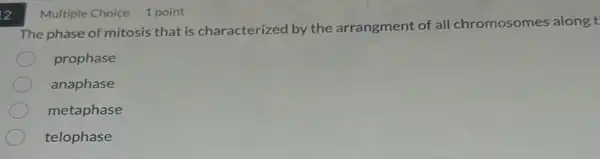 2
The phase of mitosis that is characterized by the arrangment of all chromosomes along t
prophase
anaphase
metaphase
telophase
Multiple Choice 1 point