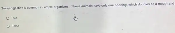 2-way digestion is common in simple organisms. These animals have only one opening, which doubles as a mouth and
True
False