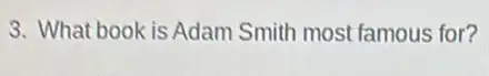 3. What book is Adam Smith most famous for?